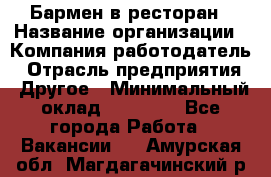 Бармен в ресторан › Название организации ­ Компания-работодатель › Отрасль предприятия ­ Другое › Минимальный оклад ­ 22 000 - Все города Работа » Вакансии   . Амурская обл.,Магдагачинский р-н